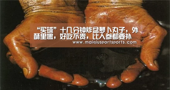 “买球”十几分钟炸盆萝卜丸子,外酥里嫩,好吃不贵,比人参都要补(图1) 买球站